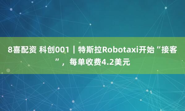 8喜配资 科创001|特斯拉Robotaxi开始“接客”,每单收费4.2美元