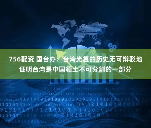756配资 国台办：台湾光复的历史无可辩驳地证明台湾是中国领土不可分割的一部分