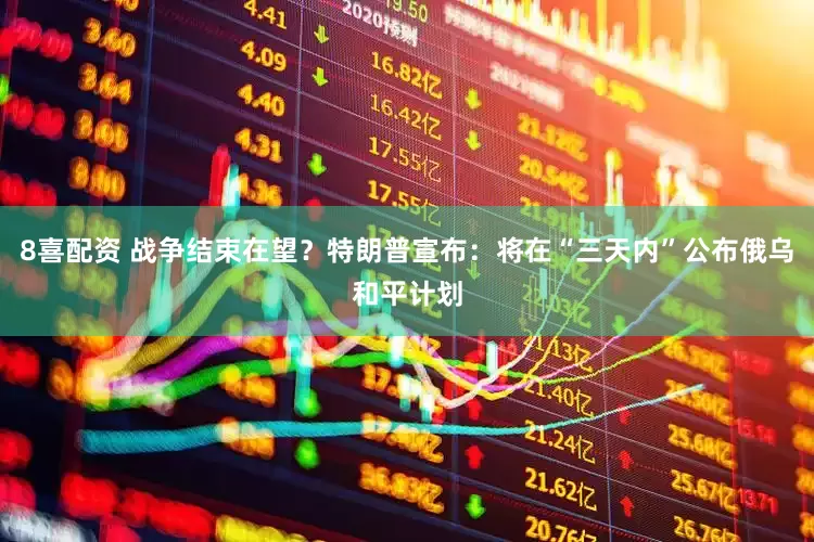 8喜配资 战争结束在望?特朗普宣布:将在“三天内”公布俄乌和平计划