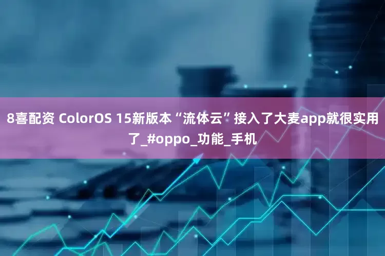 8喜配资 ColorOS 15新版本“流体云”接入了大麦app就很实用了_#oppo_功能_手机