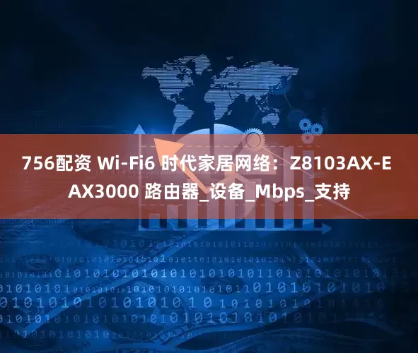 756配资 Wi-Fi6 时代家居网络：Z8103AX-E AX3000 路由器_设备_Mbps_支持