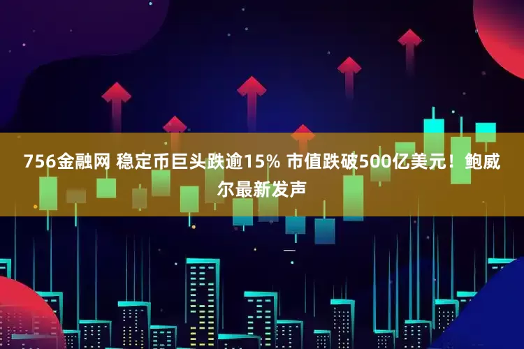 756金融网 稳定币巨头跌逾15% 市值跌破500亿美元!鲍威尔最新发声