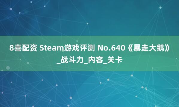 8喜配资 Steam游戏评测 No.640《暴走大鹅》_战斗力_内容_关卡