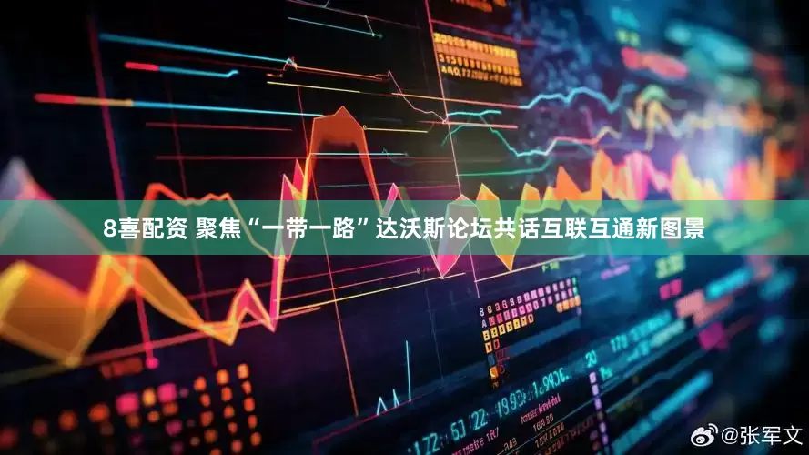 8喜配资 聚焦“一带一路”达沃斯论坛共话互联互通新图景