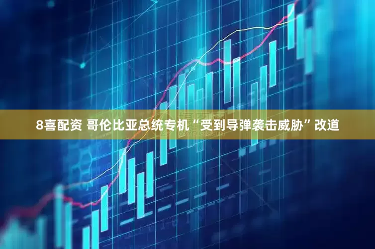 8喜配资 哥伦比亚总统专机“受到导弹袭击威胁”改道