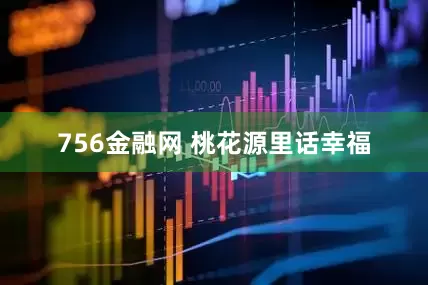 756金融网 桃花源里话幸福