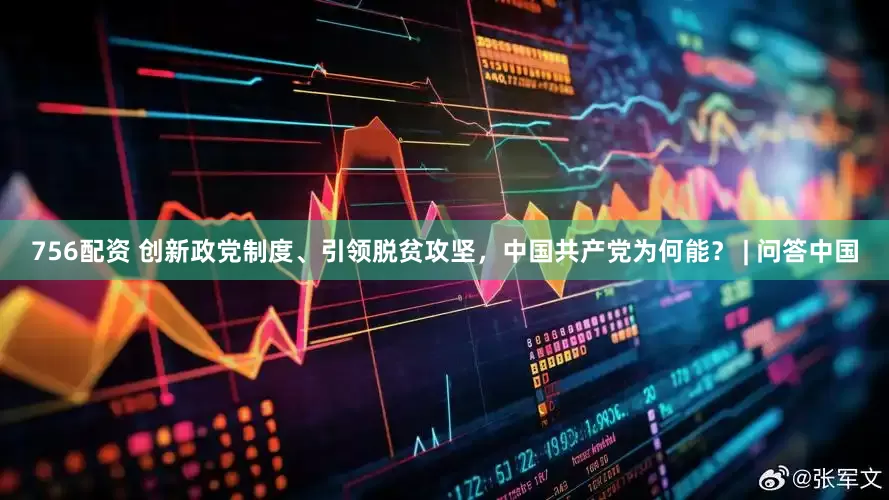 756配资 创新政党制度、引领脱贫攻坚，中国共产党为何能？ | 问答中国