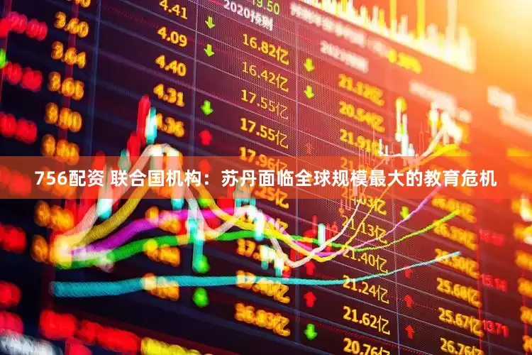 756配资 联合国机构：苏丹面临全球规模最大的教育危机