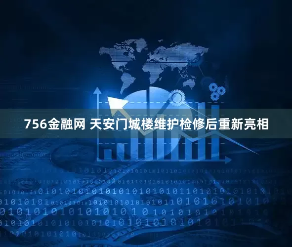 756金融网 天安门城楼维护检修后重新亮相