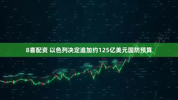 8喜配资 以色列决定追加约125亿美元国防预算