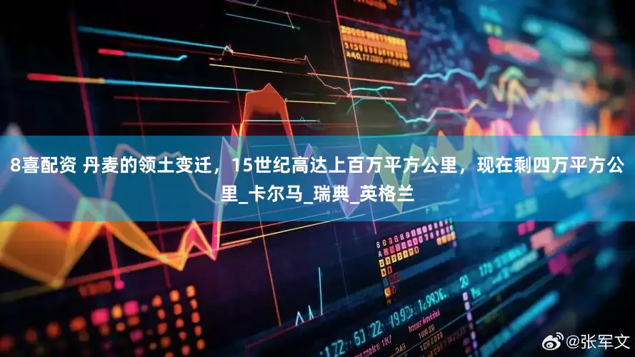 8喜配资 丹麦的领土变迁,15世纪高达上百万平方公里,现在剩四万平方公里_卡尔马_瑞典_英格兰
