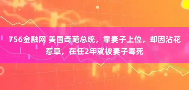 756金融网 美国奇葩总统,靠妻子上位,却因沾花惹草,在任2年就被妻子毒死