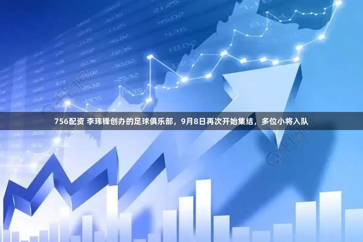 756配资 李玮锋创办的足球俱乐部,9月8日再次开始集结,多位小将入队